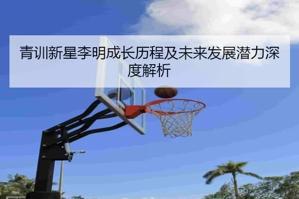 青训新星李明成长历程及未来发展潜力深度解析